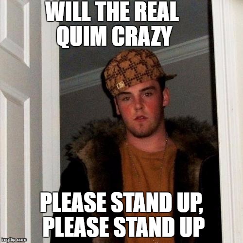 Scumbag Steve | WILL THE REAL QUIM CRAZY; PLEASE STAND UP, PLEASE STAND UP | image tagged in memes,scumbag steve | made w/ Imgflip meme maker