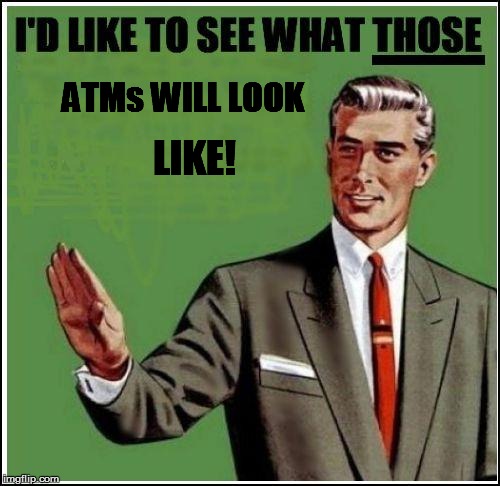 ATMs WILL LOOK LIKE! | made w/ Imgflip meme maker
