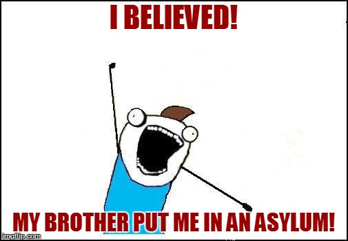 I BELIEVED! MY BROTHER PUT ME IN AN ASYLUM! | made w/ Imgflip meme maker