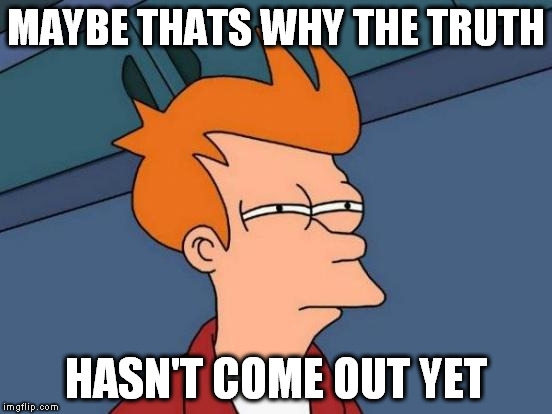 Futurama Fry Meme | MAYBE THATS WHY THE TRUTH HASN'T COME OUT YET | image tagged in memes,futurama fry | made w/ Imgflip meme maker