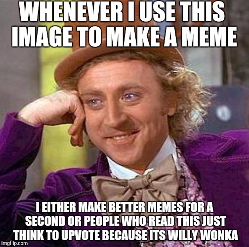 True story. The both times I used this meme I actually got front page with both. | WHENEVER I USE THIS IMAGE TO MAKE A MEME; I EITHER MAKE BETTER MEMES FOR A SECOND OR PEOPLE WHO READ THIS JUST THINK TO UPVOTE BECAUSE ITS WILLY WONKA | image tagged in memes,creepy condescending wonka,funny | made w/ Imgflip meme maker