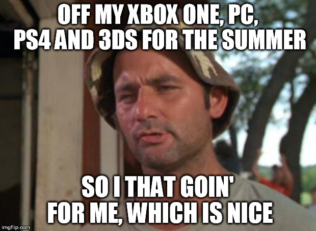 So I Got That Goin For Me Which Is Nice Meme | OFF MY XBOX ONE, PC, PS4 AND 3DS FOR THE SUMMER; SO I THAT GOIN' FOR ME, WHICH IS NICE | image tagged in memes,so i got that goin for me which is nice | made w/ Imgflip meme maker