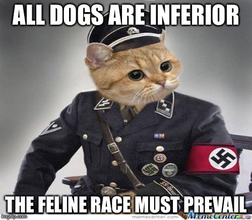 ALL DOGS ARE INFERIOR THE FELINE RACE MUST PREVAIL | made w/ Imgflip meme maker