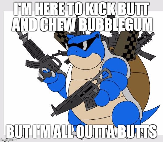 pokemon motha***** | I'M HERE TO KICK BUTT AND CHEW BUBBLEGUM; BUT I'M ALL OUTTA BUTTS | image tagged in pokemon motha,memes,pokemon,butts | made w/ Imgflip meme maker