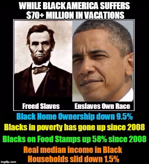 The Vacationer-In-Chief | WHILE BLACK AMERICA SUFFERS $70+ MILLION IN VACATIONS | image tagged in barack obama,obama,vince vance,blacks suffer under obama,blacks in poverty,lincoln vs obama | made w/ Imgflip meme maker