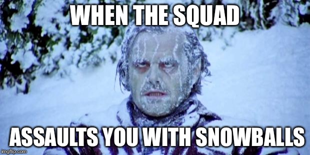 The Shining winter | WHEN THE SQUAD; ASSAULTS YOU WITH SNOWBALLS | image tagged in the shining winter | made w/ Imgflip meme maker