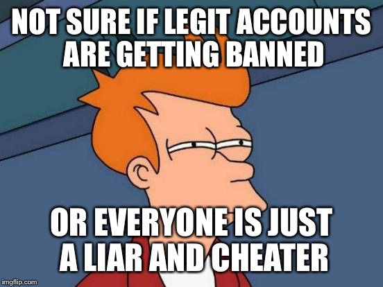 Futurama Fry Meme | NOT SURE IF LEGIT ACCOUNTS ARE GETTING BANNED; OR EVERYONE IS JUST A LIAR AND CHEATER | image tagged in memes,futurama fry,pokemongo | made w/ Imgflip meme maker