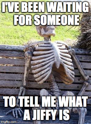 I'VE BEEN WAITING FOR SOMEONE TO TELL ME WHAT A JIFFY IS | image tagged in memes,waiting skeleton | made w/ Imgflip meme maker