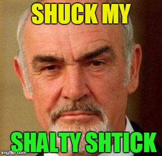 SHUCK MY SHALTY SHTICK | image tagged in connery | made w/ Imgflip meme maker