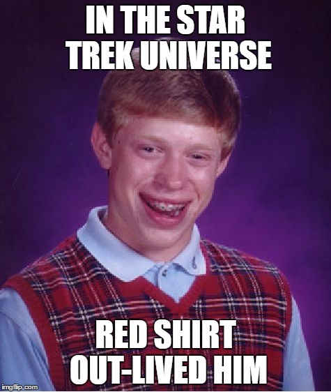 Bad Luck Brian | IN THE STAR TREK UNIVERSE; RED SHIRT OUT-LIVED HIM | image tagged in memes,bad luck brian | made w/ Imgflip meme maker