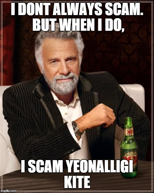 The Most Interesting Man In The World | I DONT ALWAYS SCAM. BUT WHEN I DO, I SCAM YEONALLIGI KITE | image tagged in memes,the most interesting man in the world | made w/ Imgflip meme maker
