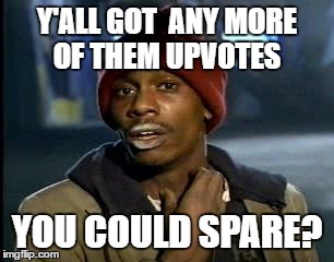 Y'all Got Any More Of That Meme | Y'ALL GOT  ANY MORE OF THEM UPVOTES YOU COULD SPARE? | image tagged in memes,yall got any more of | made w/ Imgflip meme maker