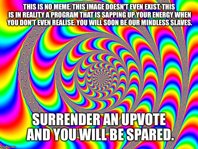 Hypnosis | THIS IS NO MEME. THIS IMAGE DOESN'T EVEN EXIST. THIS IS IN REALITY A PROGRAM THAT IS SAPPING UP YOUR ENERGY WHEN YOU DON'T EVEN REALISE. YOU WILL SOON BE OUR MINDLESS SLAVES. SURRENDER AN UPVOTE AND YOU WILL BE SPARED. | image tagged in hypnosis,rainbows,computers | made w/ Imgflip meme maker