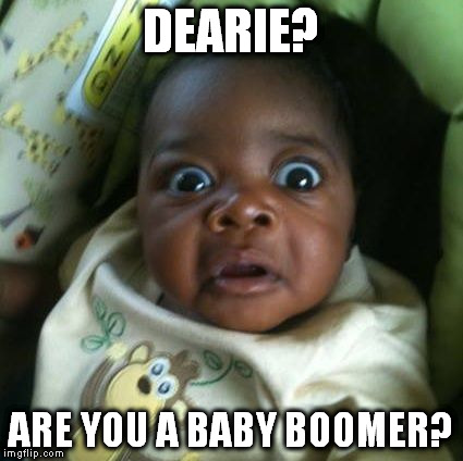 black baby shocked | DEARIE? ARE YOU A BABY BOOMER? | image tagged in black baby shocked | made w/ Imgflip meme maker