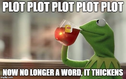 The Plot Thickens | PLOT PLOT PLOT PLOT PLOT; NOW NO LONGER A WORD, IT THICKENS | image tagged in writing,plot twist,kermit the frog | made w/ Imgflip meme maker