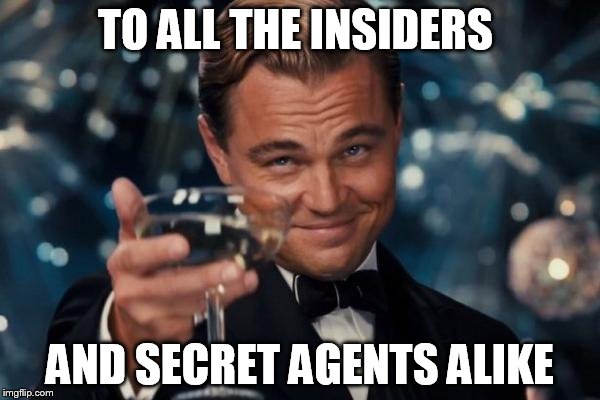 Leonardo Dicaprio Cheers Meme | TO ALL THE INSIDERS; AND SECRET AGENTS ALIKE | image tagged in memes,leonardo dicaprio cheers | made w/ Imgflip meme maker