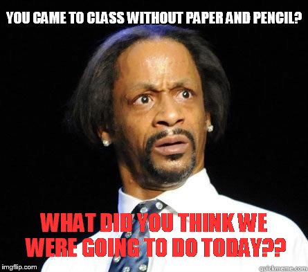 Katt Williams WTF Meme | YOU CAME TO CLASS WITHOUT PAPER AND PENCIL? WHAT DID YOU THINK WE WERE GOING TO DO TODAY?? | image tagged in katt williams wtf meme | made w/ Imgflip meme maker
