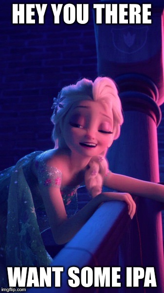Drunk Elsa | HEY YOU THERE; WANT SOME IPA | image tagged in drunk elsa | made w/ Imgflip meme maker