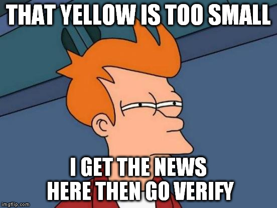 Futurama Fry Meme | THAT YELLOW IS TOO SMALL I GET THE NEWS HERE THEN GO VERIFY | image tagged in memes,futurama fry | made w/ Imgflip meme maker