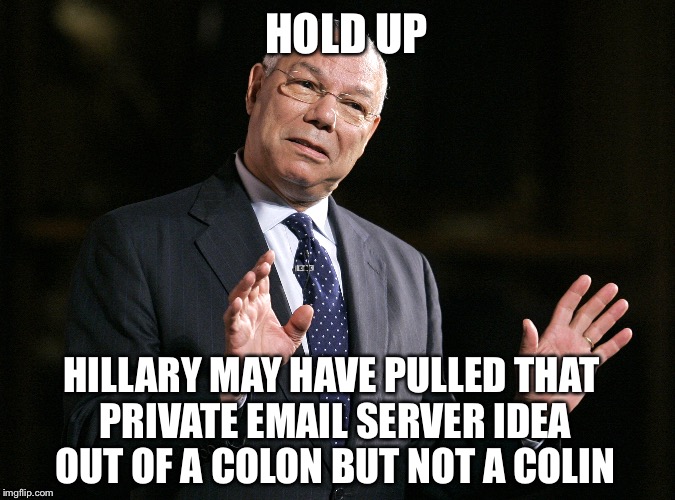 Lets Wipe That Before It Leaves A Stain | HOLD UP; HILLARY MAY HAVE PULLED THAT PRIVATE EMAIL SERVER IDEA OUT OF A COLON BUT NOT A COLIN | image tagged in hillary emails,colin,hillary clinton,fbi director james comey,email scandal | made w/ Imgflip meme maker
