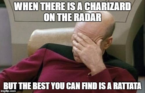 Captain Picard Facepalm | WHEN THERE IS A CHARIZARD ON THE RADAR; BUT THE BEST YOU CAN FIND IS A RATTATA | image tagged in memes,captain picard facepalm | made w/ Imgflip meme maker