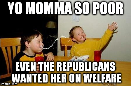 I rarely jump on the political bandwagon but sometimes things are just too funny not to. | YO MOMMA SO POOR; EVEN THE REPUBLICANS WANTED HER ON WELFARE | image tagged in yo momma so fat | made w/ Imgflip meme maker