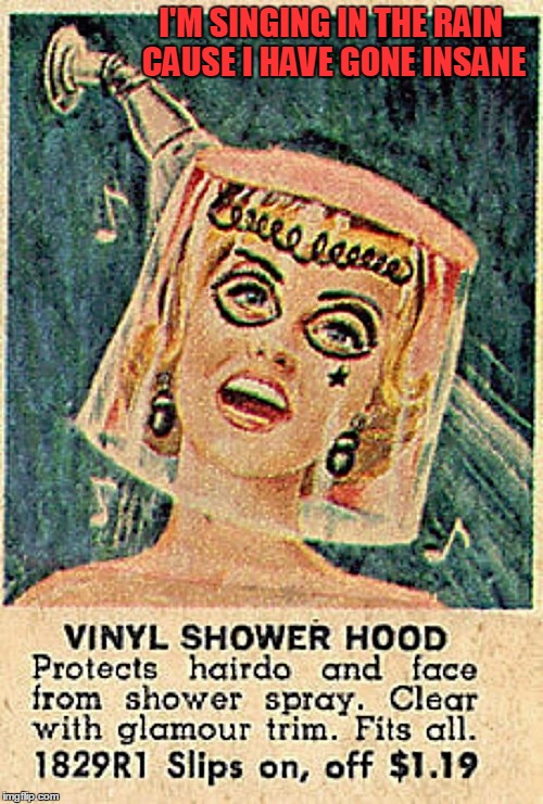 Products that never should have been made | I'M SINGING IN THE RAIN CAUSE I HAVE GONE INSANE | image tagged in funny,retro,vintage ads,advertising | made w/ Imgflip meme maker