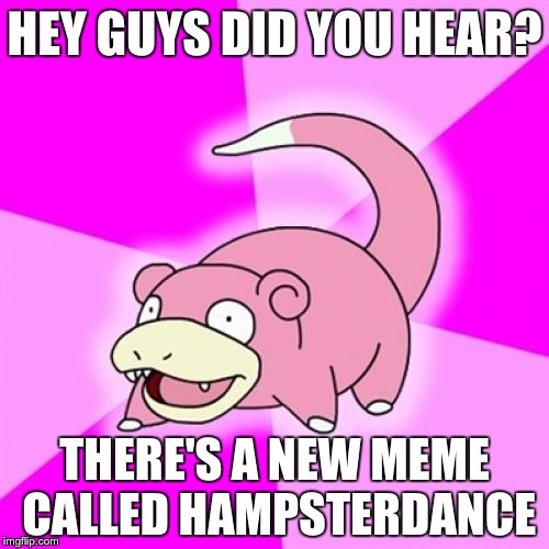 Slowpoke Meme | HEY GUYS DID YOU HEAR? THERE'S A NEW MEME CALLED HAMPSTERDANCE | image tagged in memes,slowpoke,funny,pokemon | made w/ Imgflip meme maker