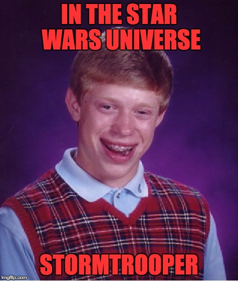 Bad Luck Brian Meme | IN THE STAR WARS UNIVERSE STORMTROOPER | image tagged in memes,bad luck brian | made w/ Imgflip meme maker