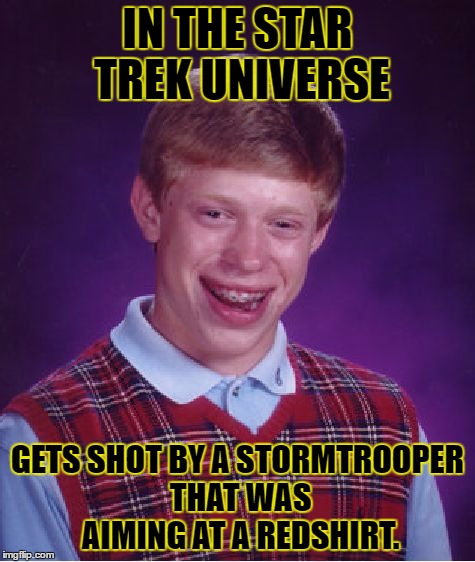 Bad Luck Brian Meme | IN THE STAR TREK UNIVERSE GETS SHOT BY A STORMTROOPER THAT WAS AIMING AT A REDSHIRT. | image tagged in memes,bad luck brian | made w/ Imgflip meme maker