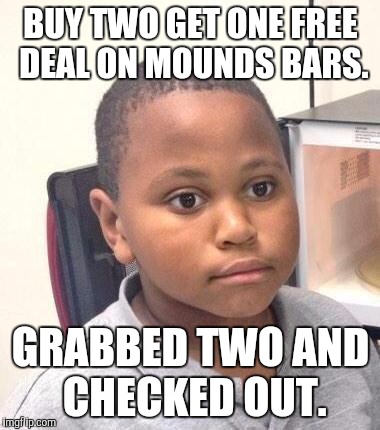 Minor Mistake Marvin | BUY TWO GET ONE FREE DEAL ON MOUNDS BARS. GRABBED TWO AND CHECKED OUT. | image tagged in memes,minor mistake marvin,AdviceAnimals | made w/ Imgflip meme maker