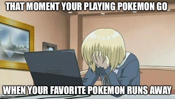 Anime face palm  | THAT MOMENT YOUR PLAYING POKEMON GO; WHEN YOUR FAVORITE POKEMON RUNS AWAY | image tagged in anime face palm | made w/ Imgflip meme maker