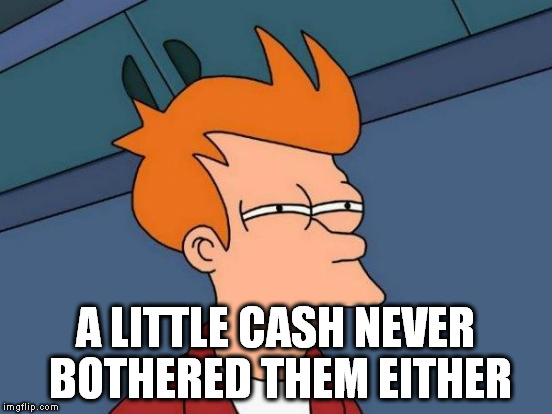 Futurama Fry Meme | A LITTLE CASH NEVER BOTHERED THEM EITHER | image tagged in memes,futurama fry | made w/ Imgflip meme maker