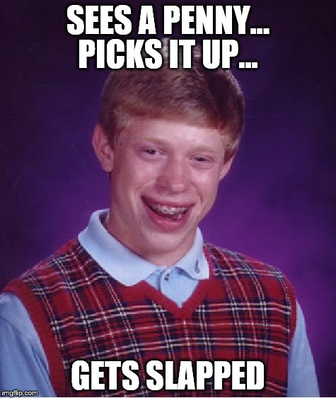 Just a typical day | PICKS IT UP... SEES A PENNY... GETS SLAPPED | image tagged in memes,bad luck brian,superstition | made w/ Imgflip meme maker