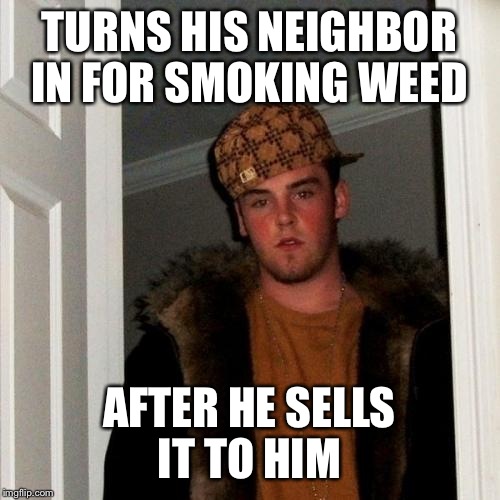 Scumbag Steve | TURNS HIS NEIGHBOR IN FOR SMOKING WEED; AFTER HE SELLS IT TO HIM | image tagged in memes,scumbag steve | made w/ Imgflip meme maker