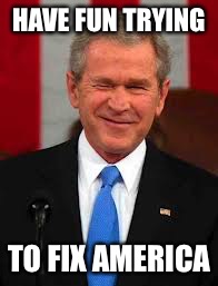 George Bush | HAVE FUN TRYING; TO FIX AMERICA | image tagged in memes,george bush | made w/ Imgflip meme maker