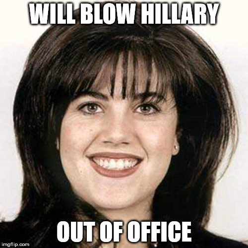 Monica | WILL BLOW HILLARY; OUT OF OFFICE | image tagged in monica | made w/ Imgflip meme maker