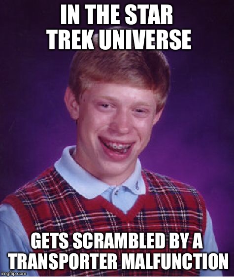Bad Luck Brian Meme | IN THE STAR TREK UNIVERSE GETS SCRAMBLED BY A TRANSPORTER MALFUNCTION | image tagged in memes,bad luck brian | made w/ Imgflip meme maker
