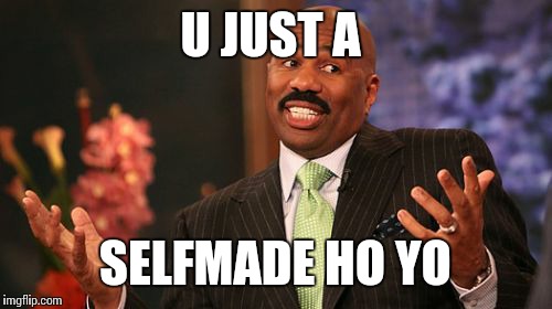 Steve Harvey Meme | U JUST A; SELFMADE HO YO | image tagged in memes,steve harvey | made w/ Imgflip meme maker