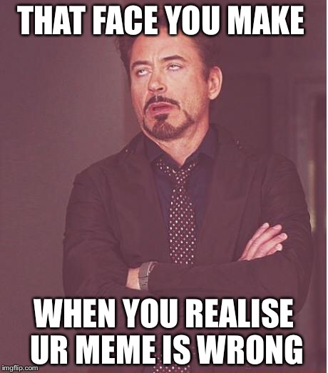Face You Make Robert Downey Jr Meme | THAT FACE YOU MAKE WHEN YOU REALISE UR MEME IS WRONG | image tagged in memes,face you make robert downey jr | made w/ Imgflip meme maker