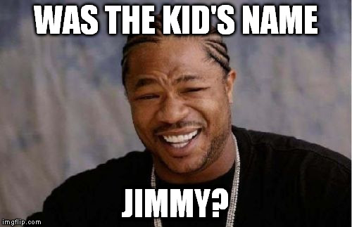 Yo Dawg Heard You Meme | WAS THE KID'S NAME JIMMY? | image tagged in memes,yo dawg heard you | made w/ Imgflip meme maker