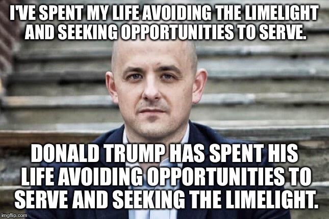 Evan McMullin is the sane, honest conservative choice. | I'VE SPENT MY LIFE AVOIDING THE LIMELIGHT AND SEEKING OPPORTUNITIES TO SERVE. DONALD TRUMP HAS SPENT HIS LIFE AVOIDING OPPORTUNITIES TO SERVE AND SEEKING THE LIMELIGHT. | image tagged in evan mcmullin | made w/ Imgflip meme maker