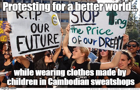 Student Protesters | Protesting for a better world... while wearing clothes made by children in Cambodian sweatshops | image tagged in student protesters,sweatshhops | made w/ Imgflip meme maker