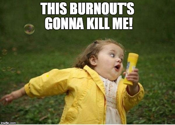 THIS BURNOUT'S GONNA KILL ME! | image tagged in run | made w/ Imgflip meme maker