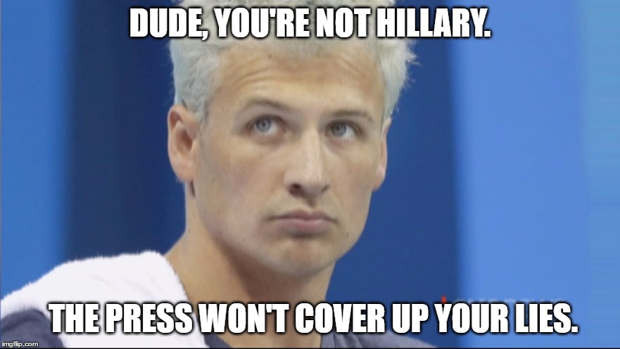 Lochte Lies = Media Outrage; Hillary Lies = Media Silent | DUDE, YOU'RE NOT HILLARY. THE PRESS WON'T COVER UP YOUR LIES. | image tagged in lochte,hillary,lies | made w/ Imgflip meme maker