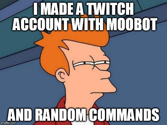 Futurama Fry Meme | I MADE A TWITCH ACCOUNT WITH MOOBOT; AND RANDOM COMMANDS | image tagged in memes,futurama fry | made w/ Imgflip meme maker
