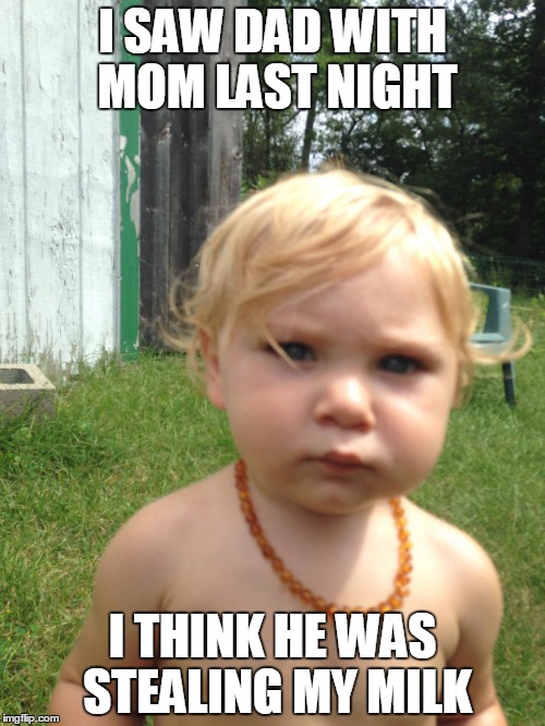 I SAW DAD WITH MOM LAST NIGHT; I THINK HE WAS STEALING MY MILK | image tagged in cute,babys,moms | made w/ Imgflip meme maker