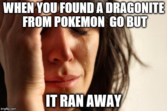 First World Problems Meme | WHEN YOU FOUND A DRAGONITE FROM POKEMON  GO BUT; IT RAN AWAY | image tagged in memes,first world problems | made w/ Imgflip meme maker