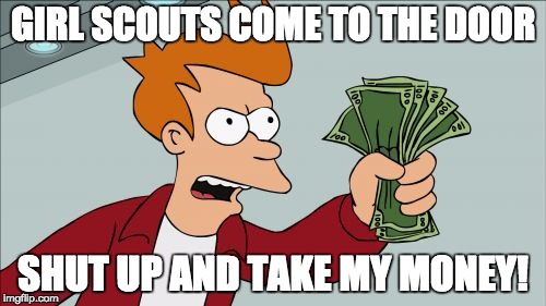 Shut Up And Take My Money Fry | GIRL SCOUTS COME TO THE DOOR; SHUT UP AND TAKE MY MONEY! | image tagged in memes,shut up and take my money fry | made w/ Imgflip meme maker