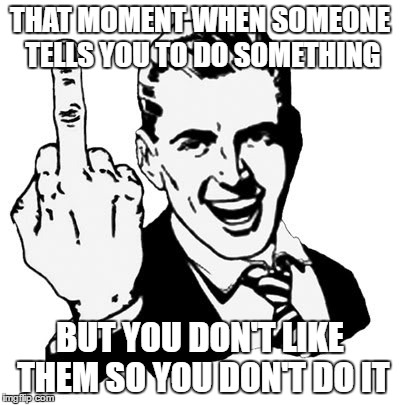 1950s Middle Finger | THAT MOMENT WHEN SOMEONE TELLS YOU TO DO SOMETHING; BUT YOU DON'T LIKE THEM SO YOU DON'T DO IT | image tagged in memes,1950s middle finger | made w/ Imgflip meme maker